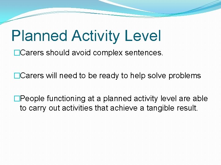 Planned Activity Level �Carers should avoid complex sentences. �Carers will need to be ready