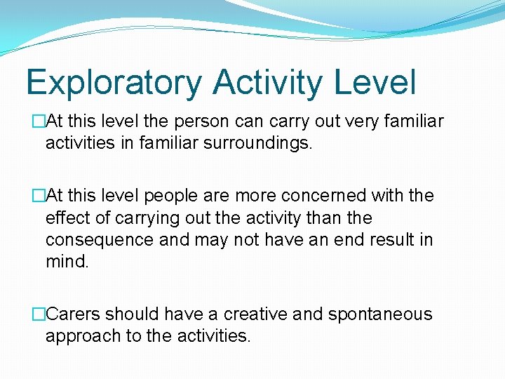 Exploratory Activity Level �At this level the person carry out very familiar activities in