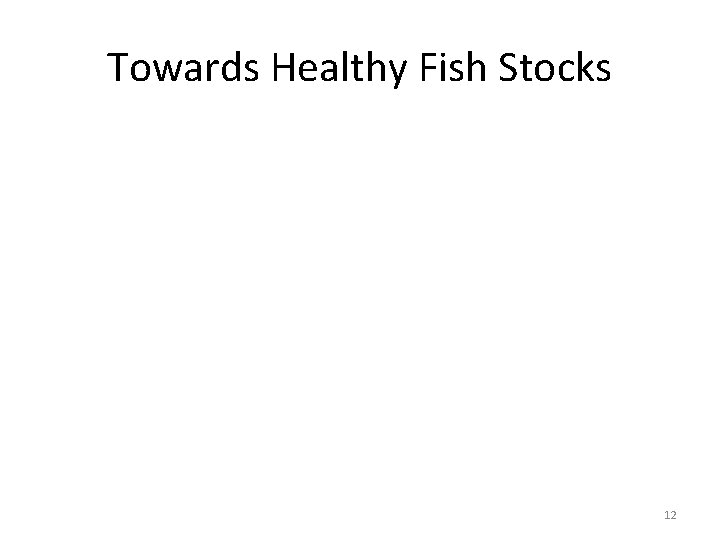 Towards Healthy Fish Stocks 12 