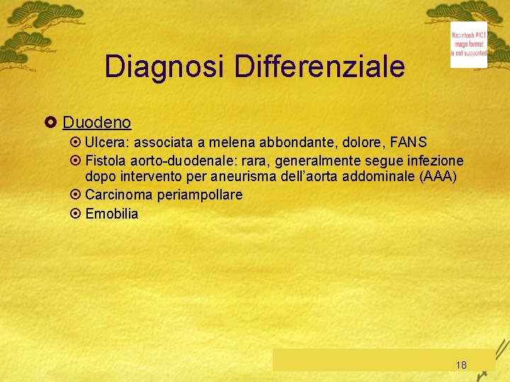 Diagnosi Differenziale £ Duodeno ¤ Ulcera: associata a melena abbondante, dolore, FANS ¤ Fistola
