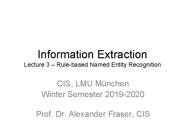 Information Extraction Lecture 3 – Rule-based Named Entity Recognition CIS, LMU München Winter Semester