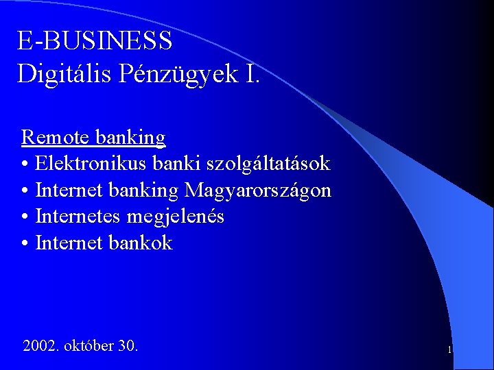 E-BUSINESS Digitális Pénzügyek I. Remote banking • Elektronikus banki szolgáltatások • Internet banking Magyarországon