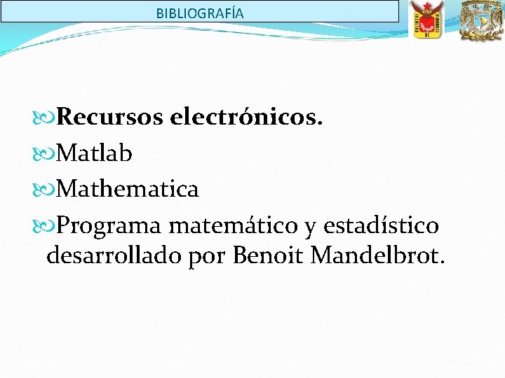 BIBLIOGRAFÍA Recursos electrónicos. Matlab Mathematica Programa matemático y estadístico desarrollado por Benoit Mandelbrot. 