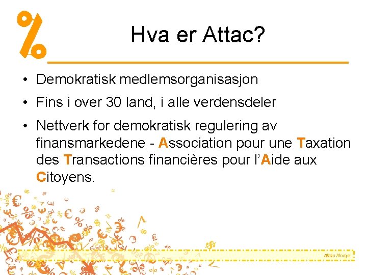 Hva er Attac? • Demokratisk medlemsorganisasjon • Fins i over 30 land, i alle