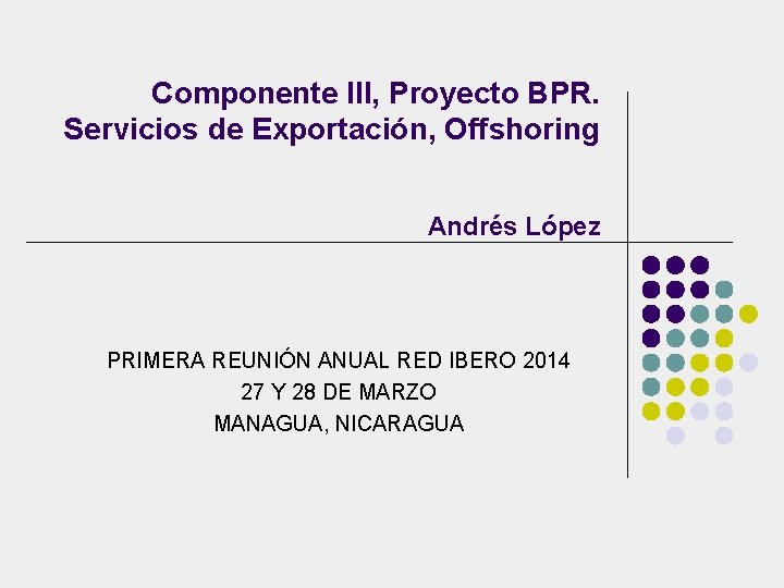 Componente III, Proyecto BPR. Servicios de Exportación, Offshoring Andrés López PRIMERA REUNIÓN ANUAL RED