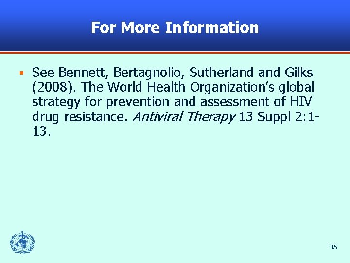 For More Information § See Bennett, Bertagnolio, Sutherland Gilks (2008). The World Health Organization’s