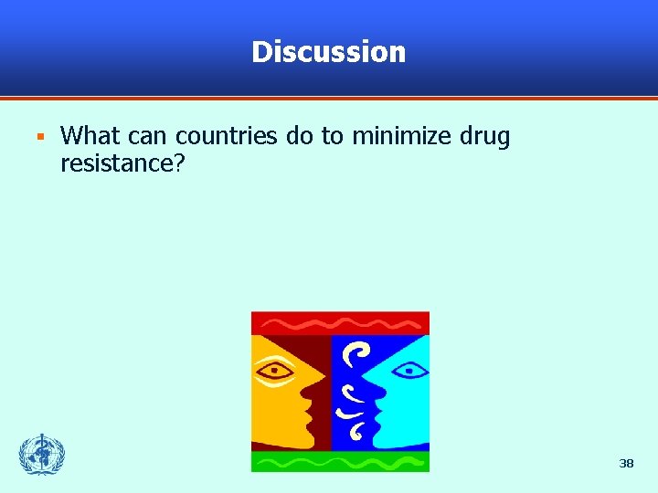 Discussion § What can countries do to minimize drug resistance? 38 