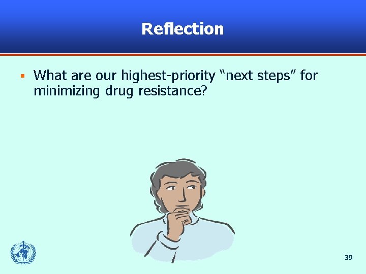 Reflection § What are our highest-priority “next steps” for minimizing drug resistance? 39 