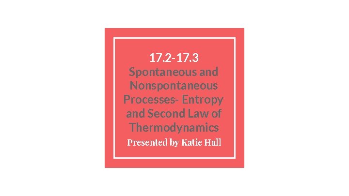 17. 2 -17. 3 Spontaneous and Nonspontaneous Processes- Entropy and Second Law of Thermodynamics