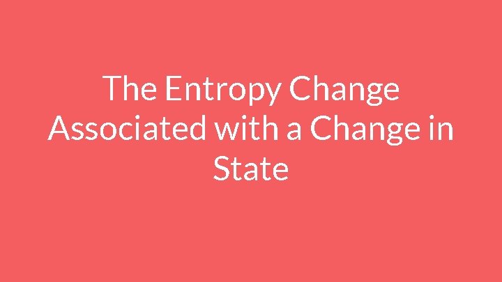 The Entropy Change Associated with a Change in State 