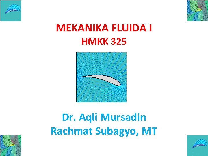 MEKANIKA FLUIDA I HMKK 325 Dr. Aqli Mursadin Rachmat Subagyo, MT 