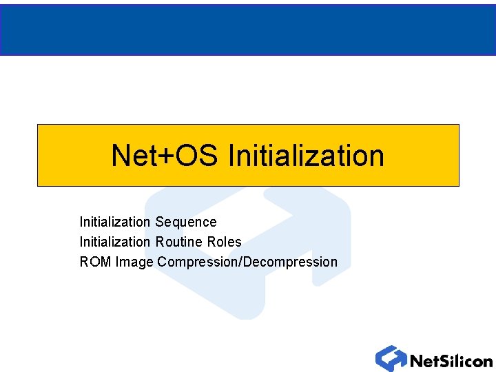 Net+OS Initialization Sequence Initialization Routine Roles ROM Image Compression/Decompression 