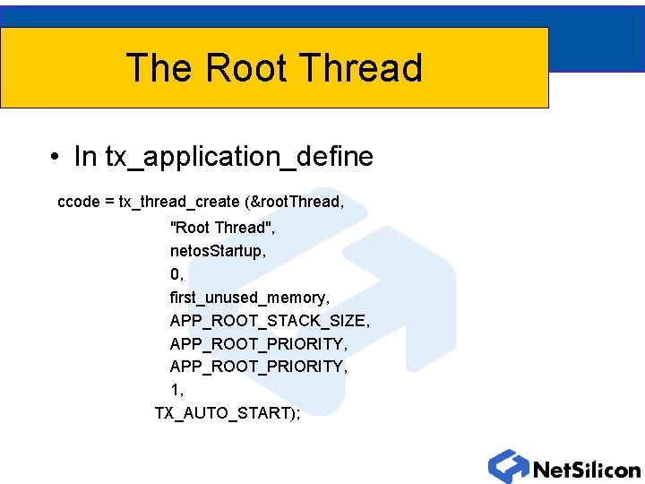 The Root Thread • In tx_application_define ccode = tx_thread_create (&root. Thread, "Root Thread", netos.