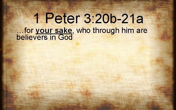 1 Peter 3: 20 b-21 a …for your sake, who through him are believers 1 Peter 3: 20 b-21 a …for your sake, who through him are believers
