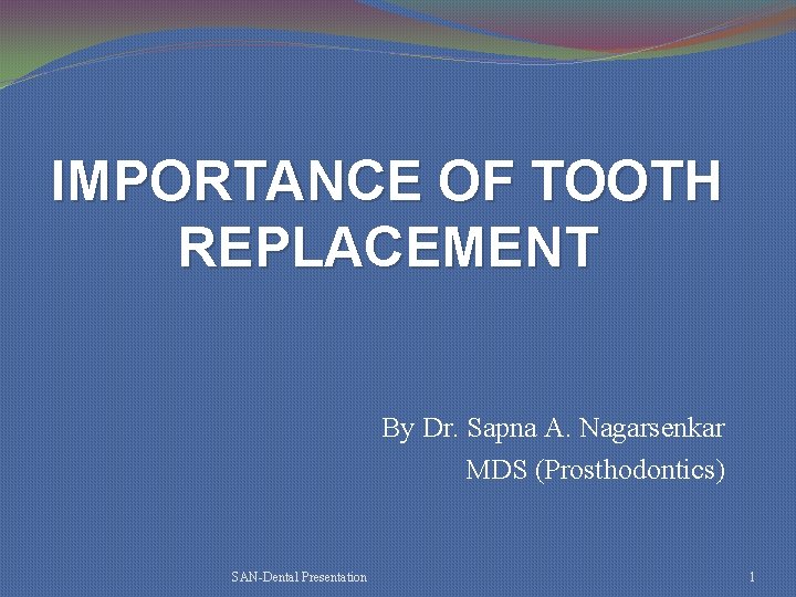 IMPORTANCE OF TOOTH REPLACEMENT By Dr. Sapna A. Nagarsenkar MDS (Prosthodontics) SAN-Dental Presentation 1