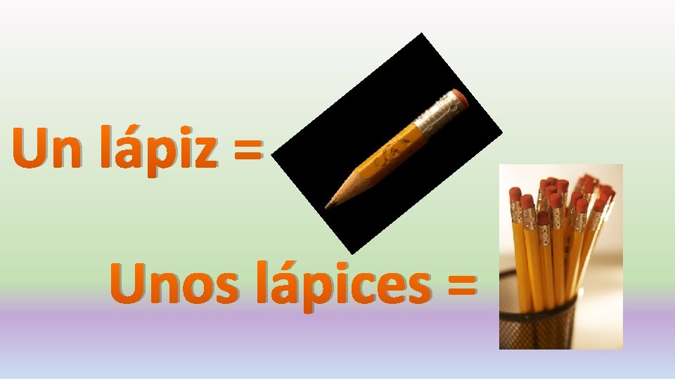 Un lápiz = Unos lápices = 