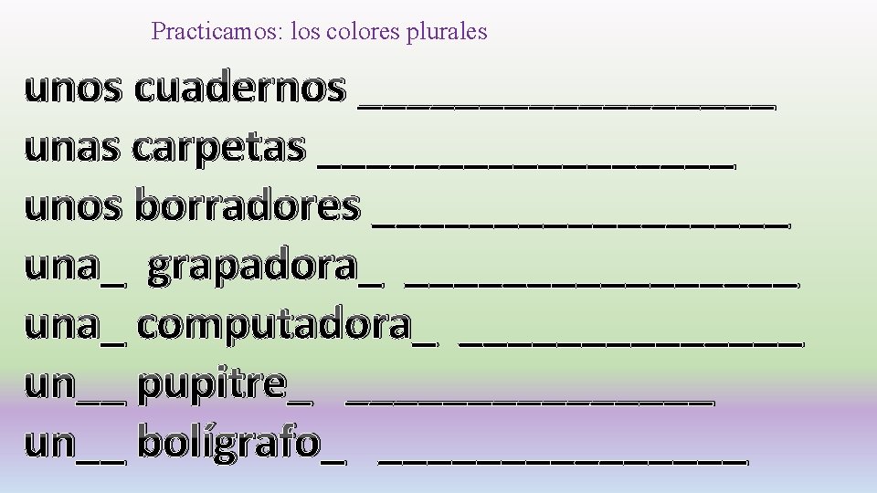 Practicamos: los colores plurales unos cuadernos _________ unas carpetas _________ unos borradores _________ una_