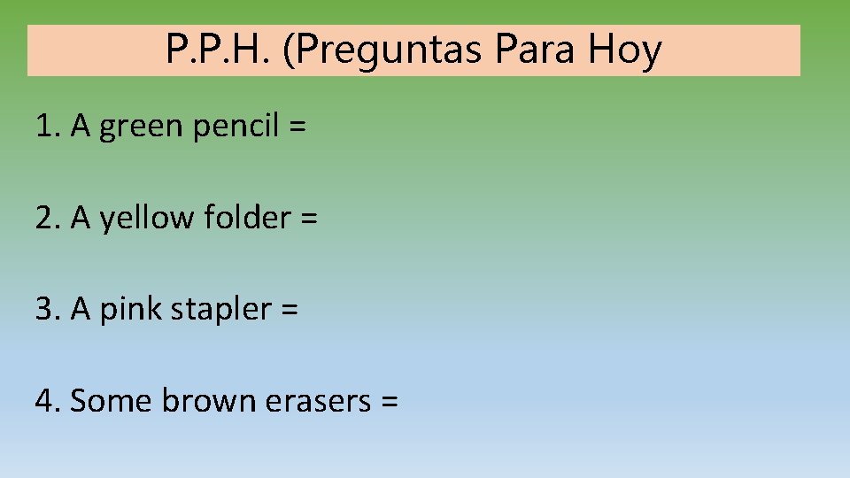 P. P. H. (Preguntas Para Hoy 1. A green pencil = 2. A yellow