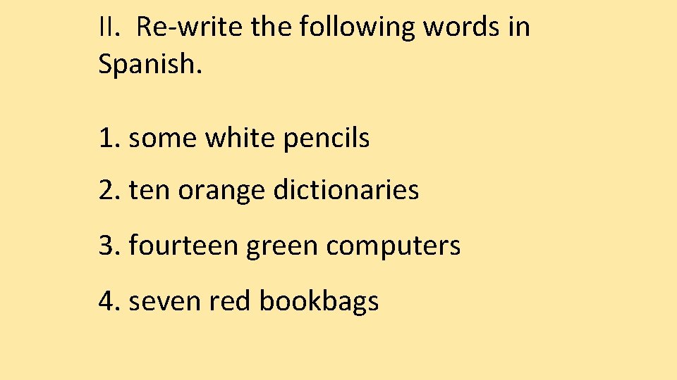 II. Re-write the following words in Spanish. 1. some white pencils 2. ten orange