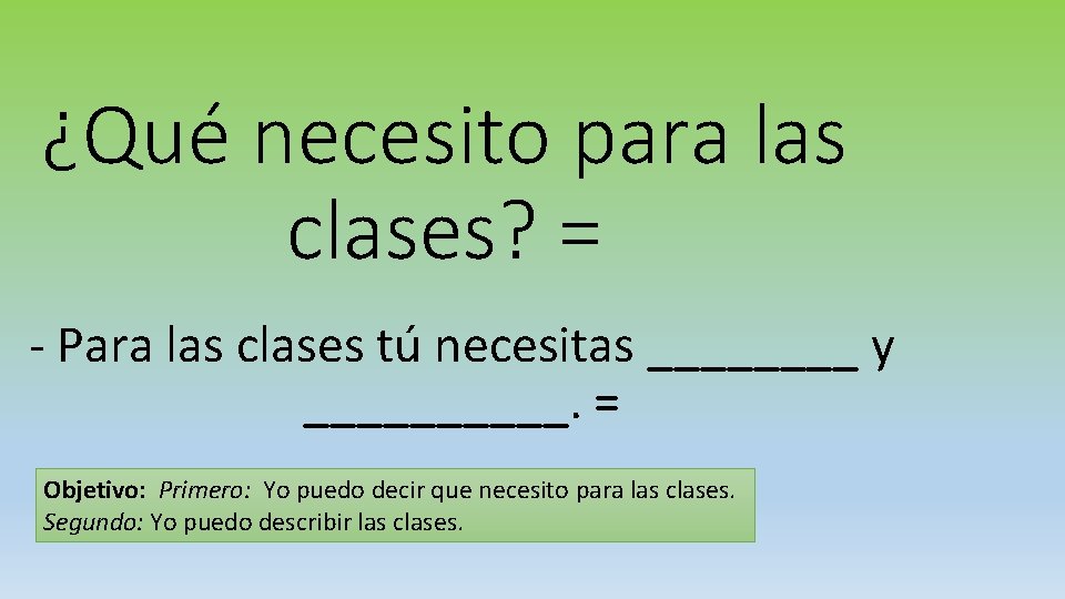 ¿Qué necesito para las clases? = - Para las clases tú necesitas ____ y