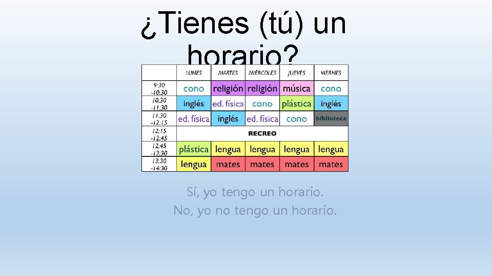 ¿Tienes (tú) un horario? Sí, yo tengo un horario. No, yo no tengo un