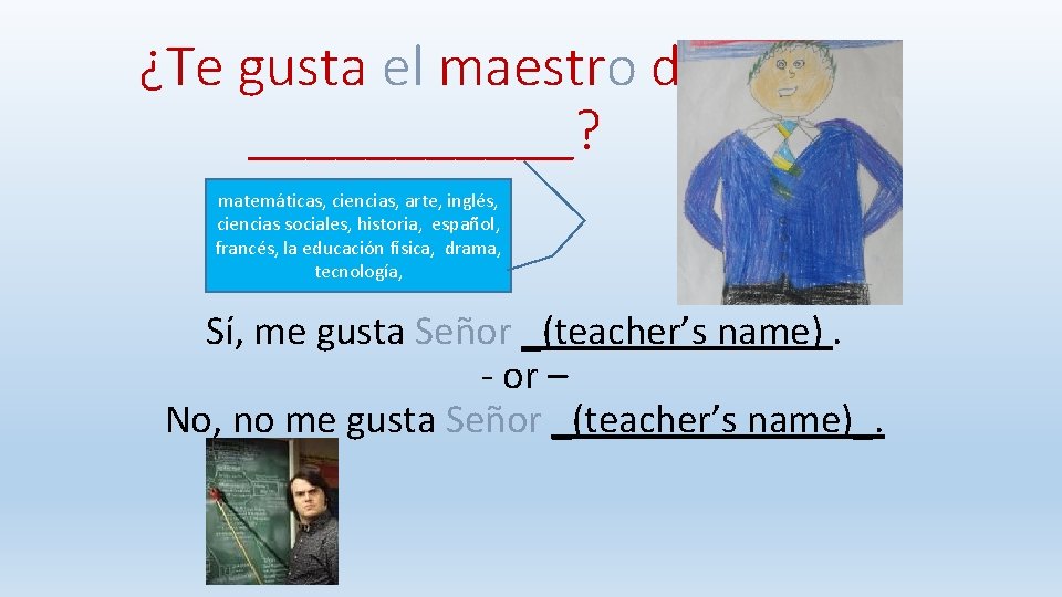 ¿Te gusta el maestro de ______? matemáticas, ciencias, arte, inglés, ciencias sociales, historia, español,