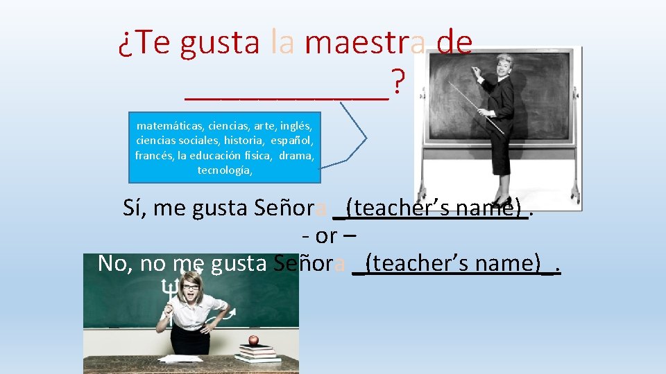 ¿Te gusta la maestra de ______? matemáticas, ciencias, arte, inglés, ciencias sociales, historia, español,