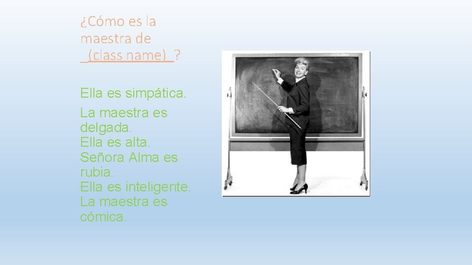 ¿Cómo es la maestra de _(class name) ? Ella es simpática. La maestra es