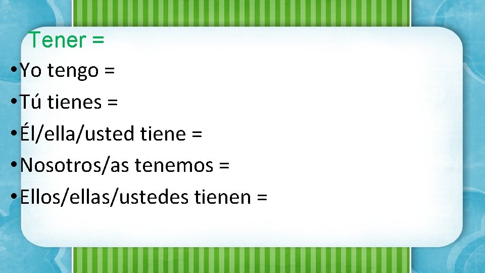 Tener = • Yo tengo = • Tú tienes = • Él/ella/usted tiene =