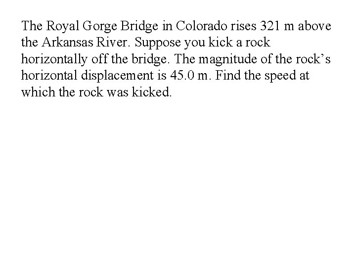The Royal Gorge Bridge in Colorado rises 321 m above the Arkansas River. Suppose