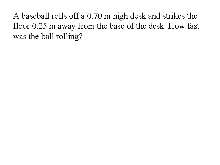 A baseball rolls off a 0. 70 m high desk and strikes the floor