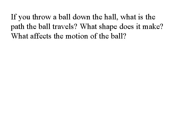 If you throw a ball down the hall, what is the path the ball