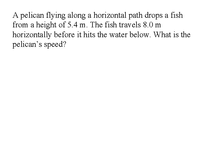 A pelican flying along a horizontal path drops a fish from a height of