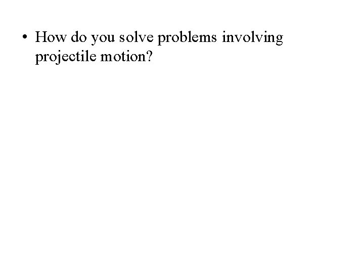  • How do you solve problems involving projectile motion? 