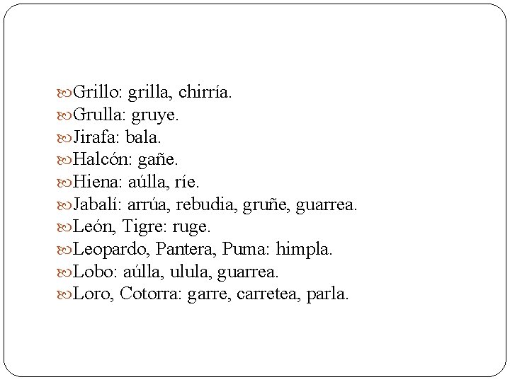  Grillo: grilla, chirría. Grulla: gruye. Jirafa: bala. Halcón: gañe. Hiena: aúlla, ríe. Jabalí: