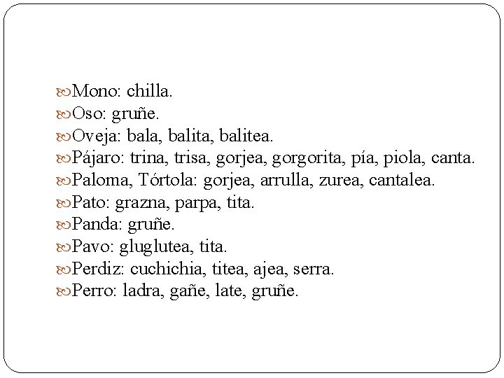  Mono: chilla. Oso: gruñe. Oveja: bala, balitea. Pájaro: trina, trisa, gorjea, gorgorita, pía,