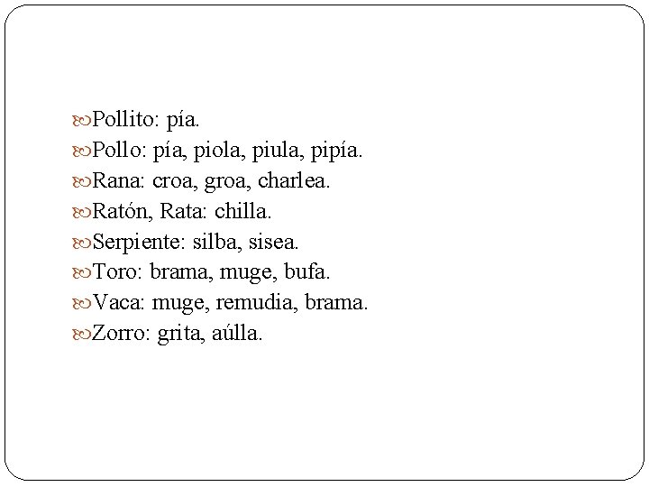  Pollito: pía. Pollo: pía, piola, piula, pipía. Rana: croa, groa, charlea. Ratón, Rata:
