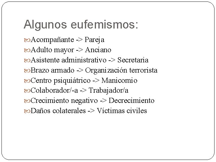 Algunos eufemismos: Acompañante -> Pareja Adulto mayor -> Anciano Asistente administrativo -> Secretaria Brazo