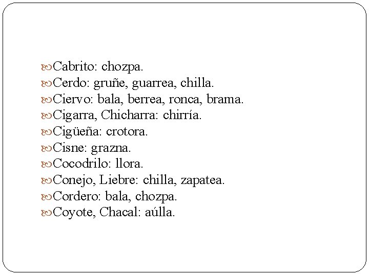  Cabrito: chozpa. Cerdo: gruñe, guarrea, chilla. Ciervo: bala, berrea, ronca, brama. Cigarra, Chicharra: