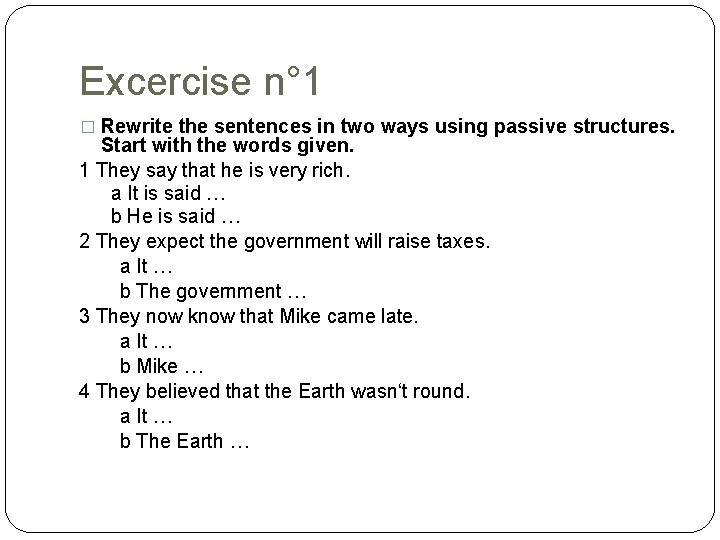 Excercise n° 1 � Rewrite the sentences in two ways using passive structures. Start