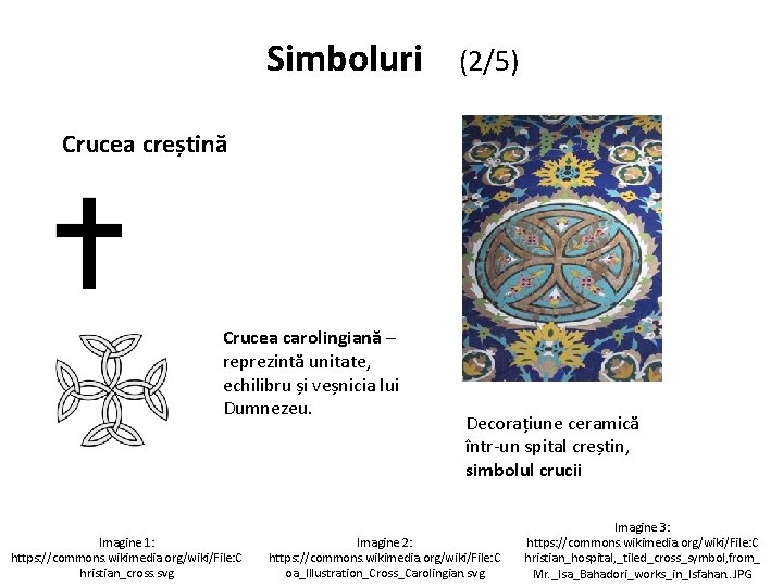 Simboluri (2/5) Crucea creștină Crucea carolingiană – reprezintă unitate, echilibru și veșnicia lui Dumnezeu. Simboluri (2/5) Crucea creștină Crucea carolingiană – reprezintă unitate, echilibru și veșnicia lui Dumnezeu.
