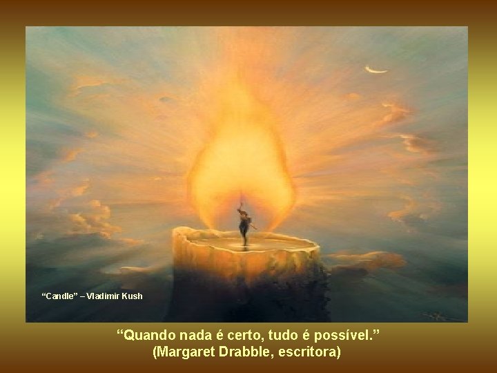 “Candle” – Vladimir Kush “Quando nada é certo, tudo é possível. ” (Margaret Drabble, “Candle” – Vladimir Kush “Quando nada é certo, tudo é possível. ” (Margaret Drabble,
