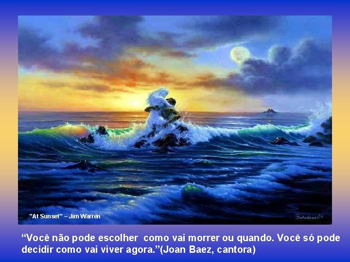 ”At Sunset” – Jim Warren “Você não pode escolher como vai morrer ou quando.