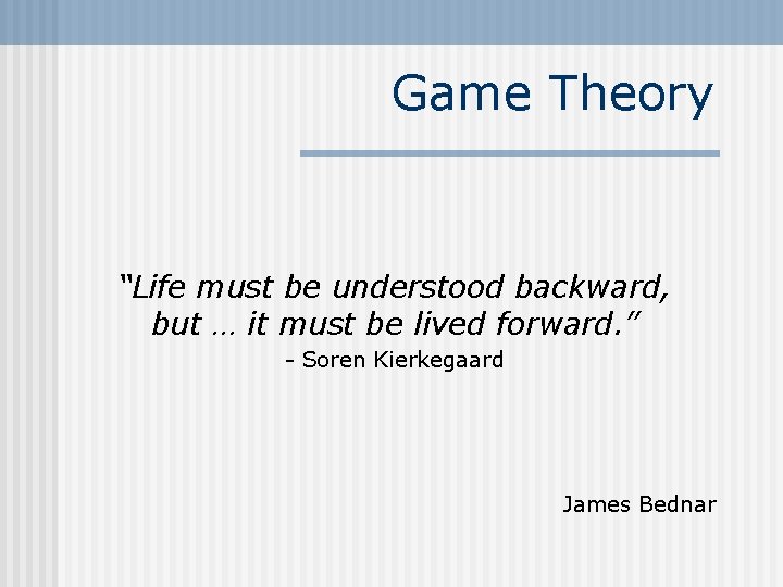 Game Theory “Life must be understood backward, but … it must be lived forward.
