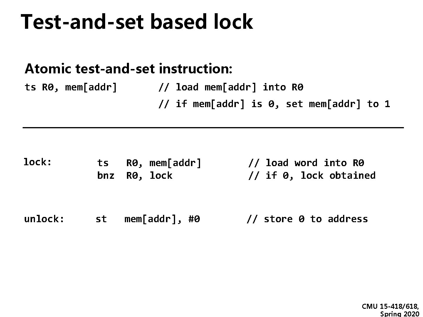 Test-and-set based lock Atomic test-and-set instruction: ts R 0, mem[addr] // load mem[addr] into