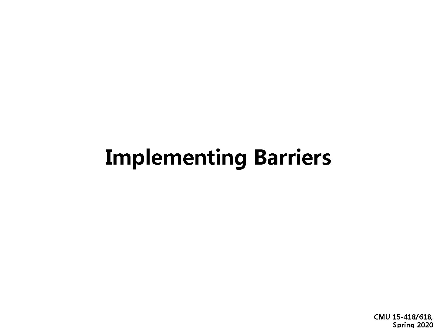 Implementing Barriers CMU 15 -418/618, Spring 2020 