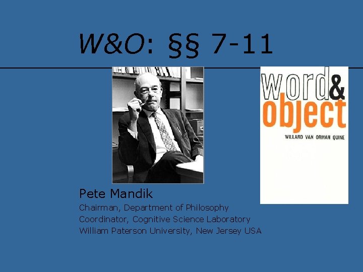 W&O: §§ 7 -11 Pete Mandik Chairman, Department of Philosophy Coordinator, Cognitive Science Laboratory