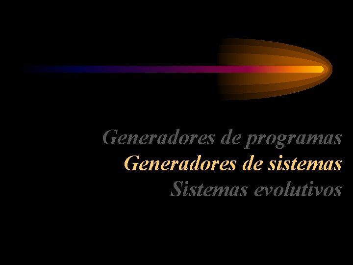 Generadores de programas Generadores de sistemas Sistemas evolutivos 