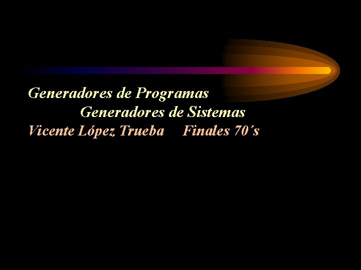 Generadores de Programas Generadores de Sistemas Vicente López Trueba Finales 70´s 