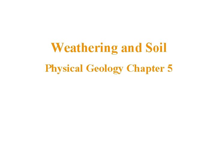 Weathering and Soil Physical Geology Chapter 5 